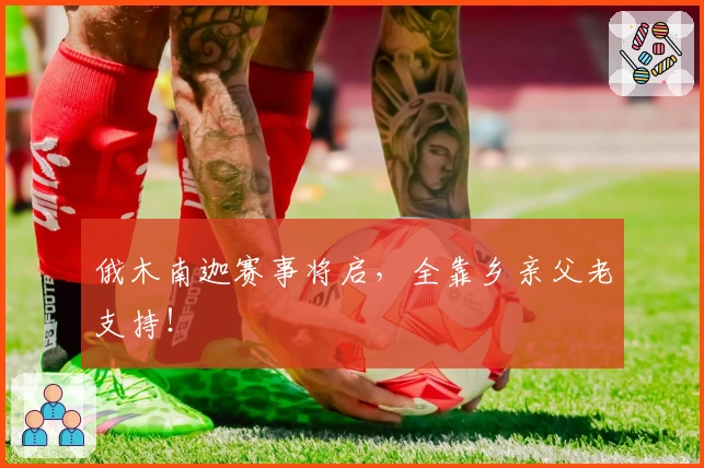 俄木南迦赛事将启，全靠乡亲父老支持！