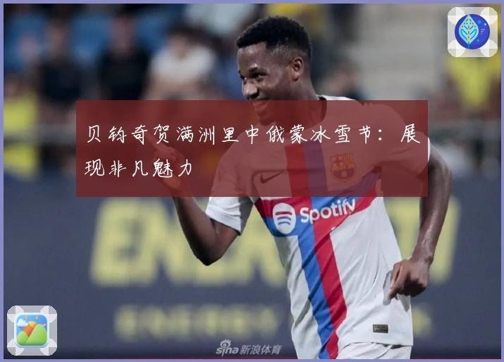 贝钧奇贺满洲里中俄蒙冰雪节：展现非凡魅力