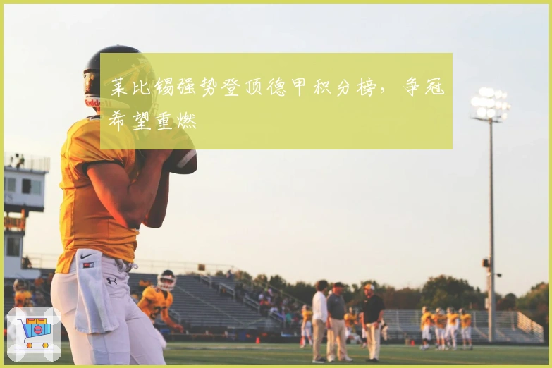 莱比锡强势登顶德甲积分榜，争冠希望重燃