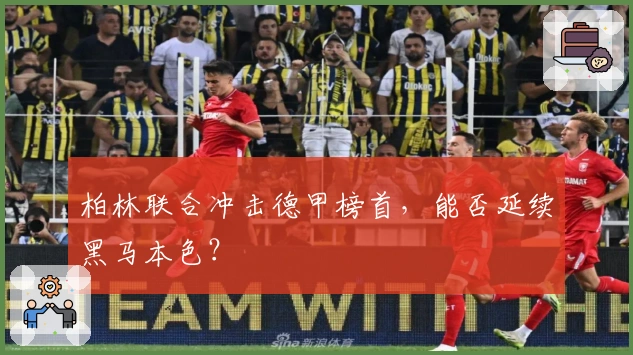 柏林联合冲击德甲榜首，能否延续黑马本色？