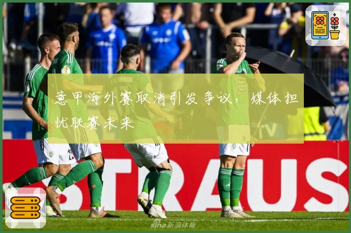 意甲海外赛取消引发争议，媒体担忧联赛未来