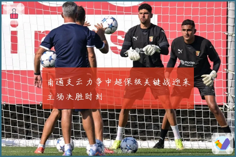 南通支云力争中超保级关键战迎来主场决胜时刻