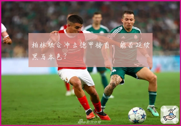 柏林联合冲击德甲榜首，能否延续黑马本色？