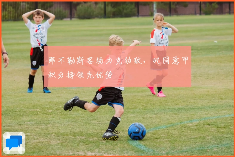 那不勒斯客场力克劲敌，巩固意甲积分榜领先优势