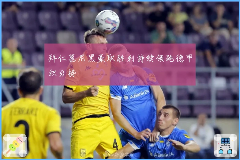 拜仁慕尼黑豪取胜利持续领跑德甲积分榜