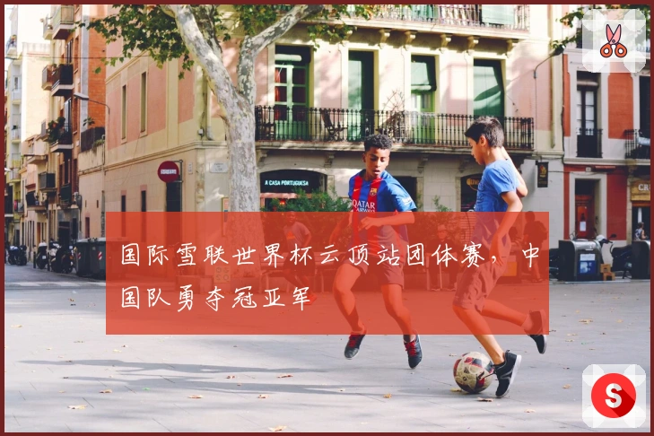 国际雪联世界杯云顶站团体赛，中国队勇夺冠亚军