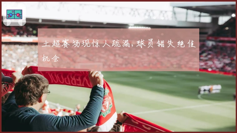 土超赛场现惊人疏漏,球员错失绝佳机会
