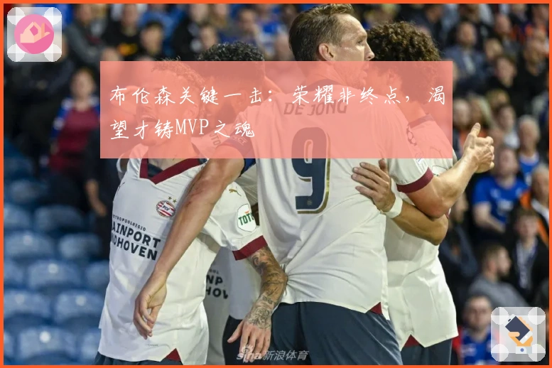 布伦森关键一击：荣耀非终点，渴望才铸MVP之魂