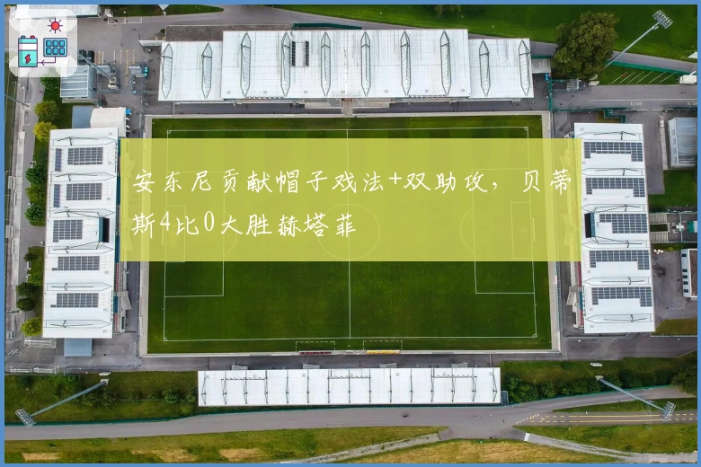 安东尼贡献帽子戏法+双助攻，贝蒂斯4比0大胜赫塔菲