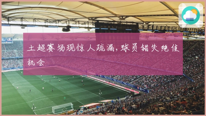土超赛场现惊人疏漏,球员错失绝佳机会