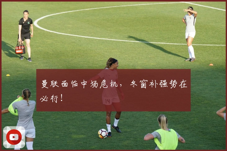 曼联面临中场危机，冬窗补强势在必行！