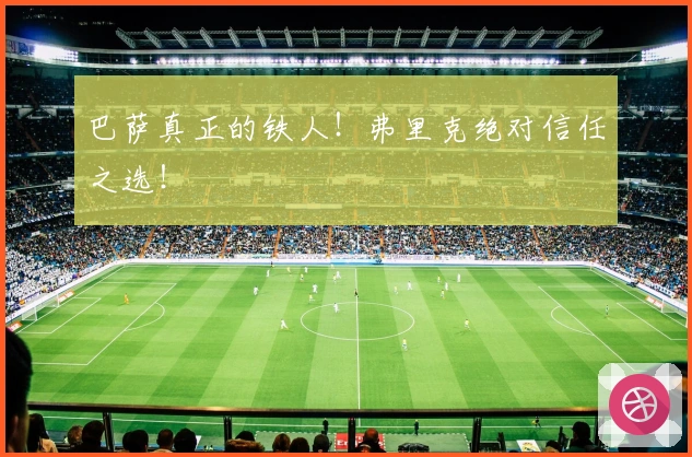 巴萨真正的铁人！弗里克绝对信任之选！