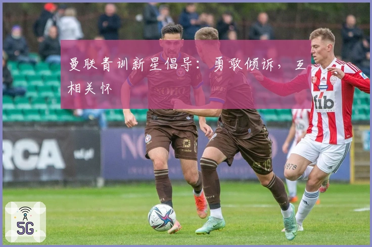 曼联青训新星倡导：勇敢倾诉，互相关怀